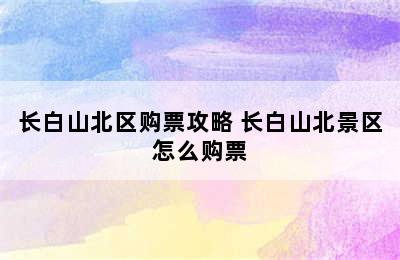 长白山北区购票攻略 长白山北景区怎么购票